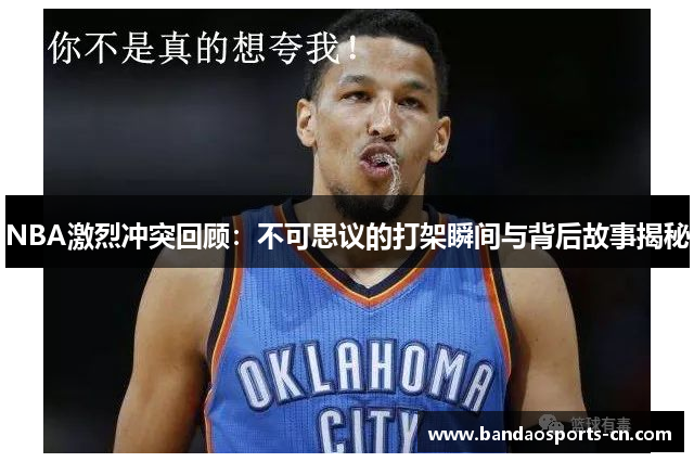 NBA激烈冲突回顾：不可思议的打架瞬间与背后故事揭秘