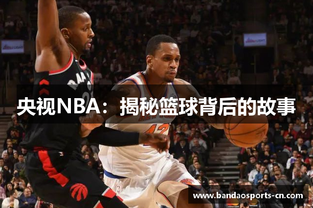 央视NBA：揭秘篮球背后的故事