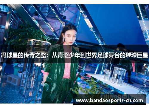 冯球星的传奇之路：从青涩少年到世界足球舞台的璀璨巨星