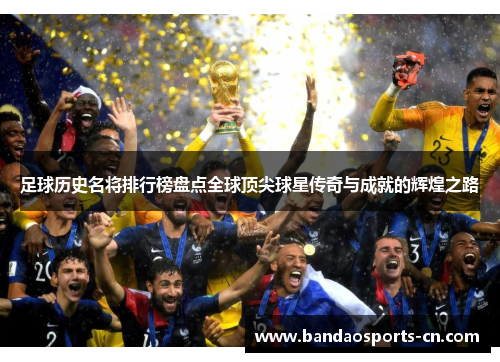 足球历史名将排行榜盘点全球顶尖球星传奇与成就的辉煌之路