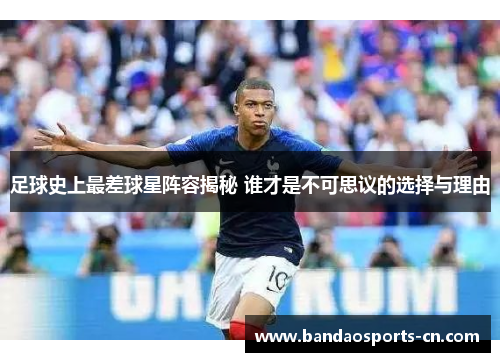 足球史上最差球星阵容揭秘 谁才是不可思议的选择与理由