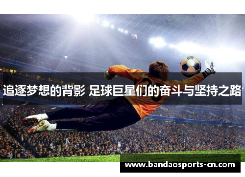 追逐梦想的背影 足球巨星们的奋斗与坚持之路