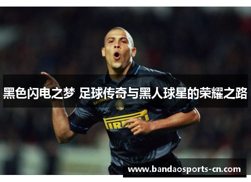 黑色闪电之梦 足球传奇与黑人球星的荣耀之路
