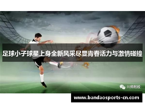 足球小子球星上身全新风采尽显青春活力与激情碰撞