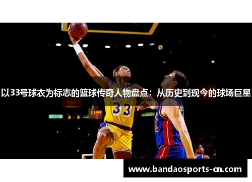 以33号球衣为标志的篮球传奇人物盘点：从历史到现今的球场巨星