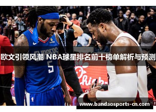欧文引领风潮 NBA球星排名前十榜单解析与预测