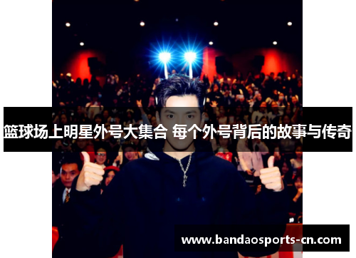 篮球场上明星外号大集合 每个外号背后的故事与传奇