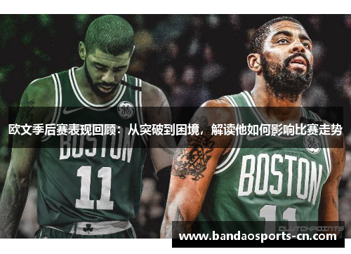 欧文季后赛表现回顾：从突破到困境，解读他如何影响比赛走势