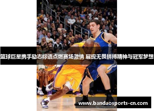 篮球巨星携手励志标语点燃赛场激情 展现无畏拼搏精神与冠军梦想