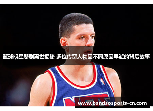 篮球明星悲剧离世揭秘 多位传奇人物因不同原因早逝的背后故事