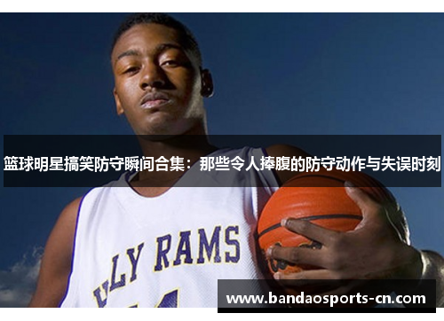 篮球明星搞笑防守瞬间合集：那些令人捧腹的防守动作与失误时刻